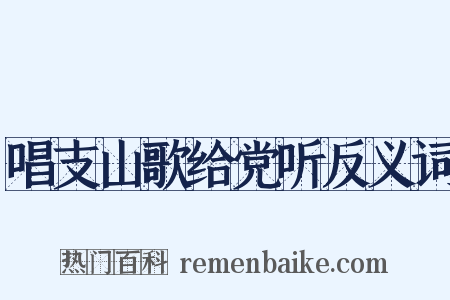 唱支山歌给党听反义词是什么意思的图片
